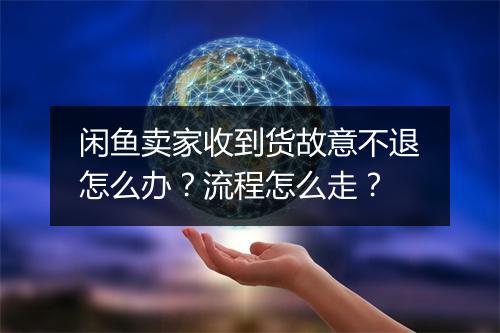 闲鱼卖家收到货故意不退怎么办？流程怎么走？