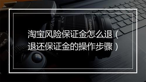 淘宝风险保证金怎么退（退还保证金的操作步骤）