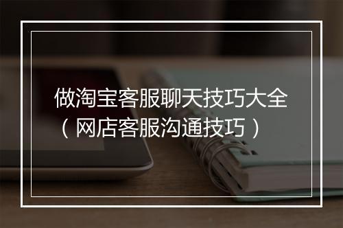 做淘宝客服聊天技巧大全（网店客服沟通技巧）