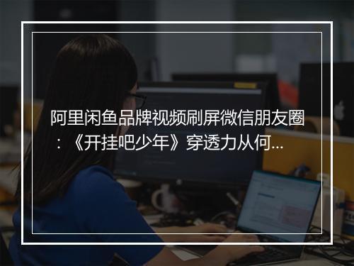 阿里闲鱼品牌视频刷屏微信朋友圈：《开挂吧少年》穿透力从何而来？
