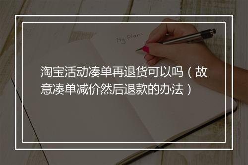 淘宝活动凑单再退货可以吗（故意凑单减价然后退款的办法）