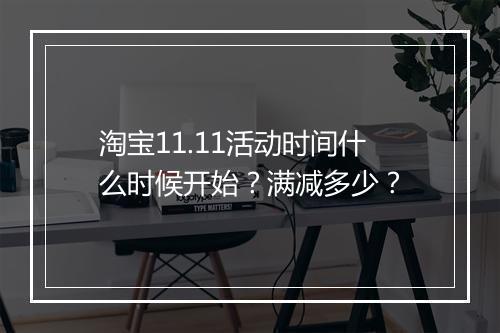 淘宝11.11活动时间什么时候开始？满减多少？