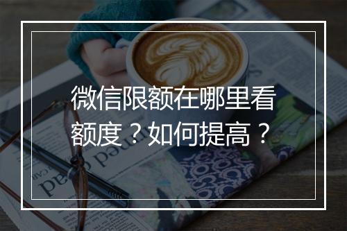 微信限额在哪里看额度？如何提高？