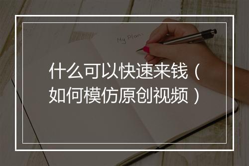 什么可以快速来钱（如何模仿原创视频）