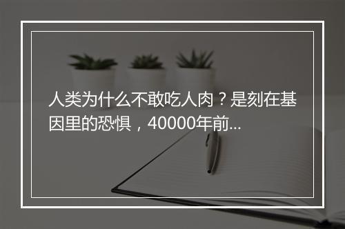 人类为什么不敢吃人肉？是刻在基因里的恐惧，40000年前曾吃人爆发“丧尸潮”！