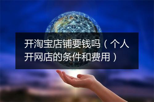 开淘宝店铺要钱吗（个人开网店的条件和费用）