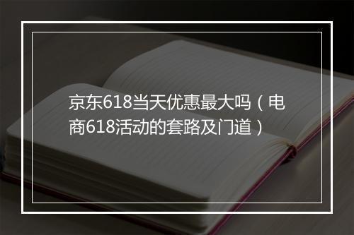 京东618当天优惠最大吗（电商618活动的套路及门道）