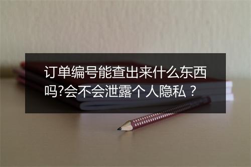 订单编号能查出来什么东西吗?会不会泄露个人隐私？