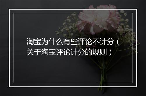 淘宝为什么有些评论不计分（关于淘宝评论计分的规则）