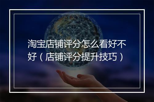 淘宝店铺评分怎么看好不好（店铺评分提升技巧）