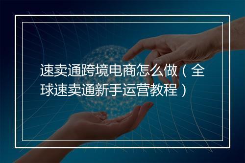 速卖通跨境电商怎么做（全球速卖通新手运营教程）