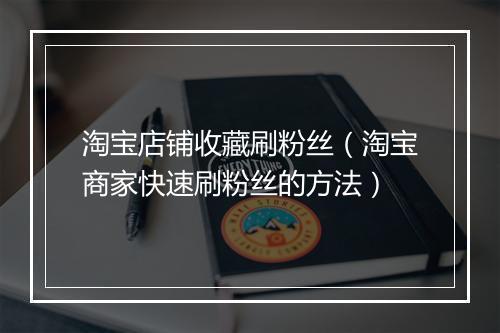 淘宝店铺收藏刷粉丝（淘宝商家快速刷粉丝的方法）