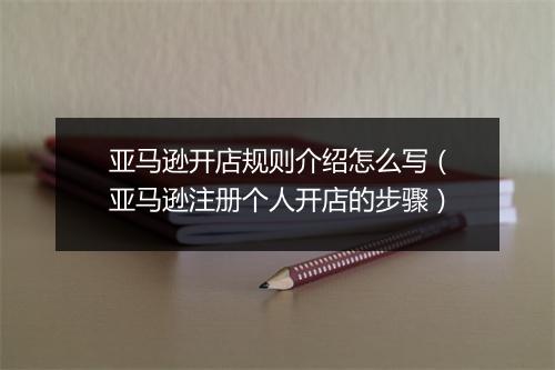 亚马逊开店规则介绍怎么写（亚马逊注册个人开店的步骤）