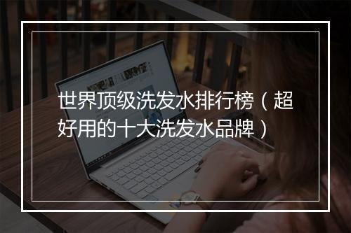 世界顶级洗发水排行榜（超好用的十大洗发水品牌）