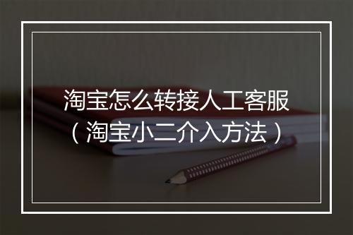 淘宝怎么转接人工客服（淘宝小二介入方法）