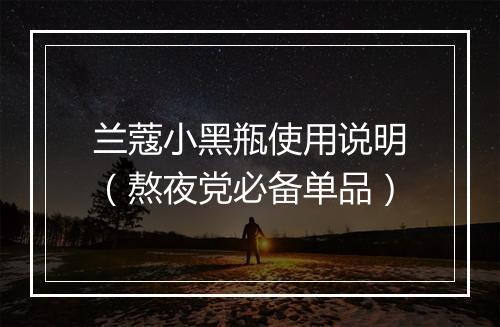 兰蔻小黑瓶使用说明（熬夜党必备单品）