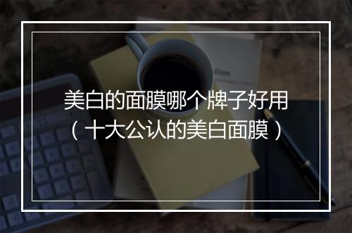 美白的面膜哪个牌子好用（十大公认的美白面膜）