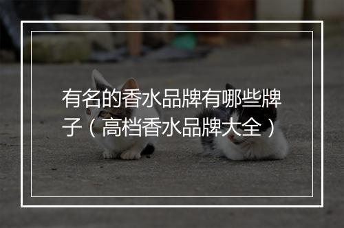 有名的香水品牌有哪些牌子（高档香水品牌大全）