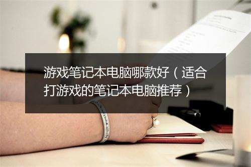 游戏笔记本电脑哪款好（适合打游戏的笔记本电脑推荐）