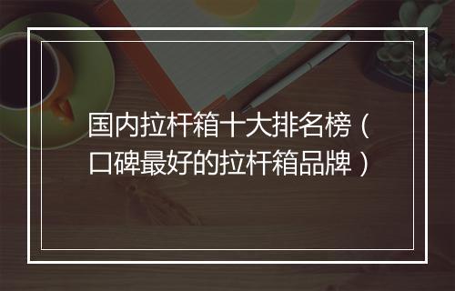 国内拉杆箱十大排名榜（口碑最好的拉杆箱品牌）