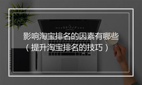 影响淘宝排名的因素有哪些（提升淘宝排名的技巧）