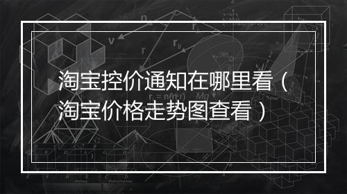 淘宝控价通知在哪里看（淘宝价格走势图查看）