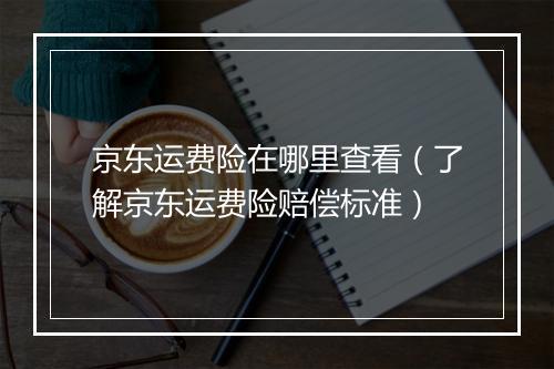 京东运费险在哪里查看（了解京东运费险赔偿标准）