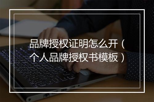 品牌授权证明怎么开（个人品牌授权书模板）