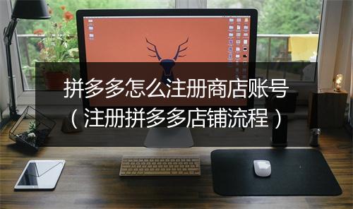 拼多多怎么注册商店账号（注册拼多多店铺流程）