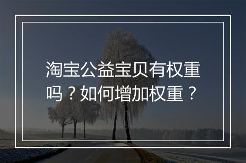 淘宝公益宝贝有权重吗？如何增加权重？