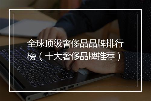 全球顶级奢侈品品牌排行榜（十大奢侈品牌推荐）
