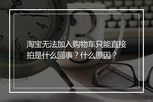 淘宝无法加入购物车只能直接拍是什么回事？什么原因？