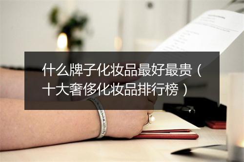 什么牌子化妆品最好最贵（十大奢侈化妆品排行榜）