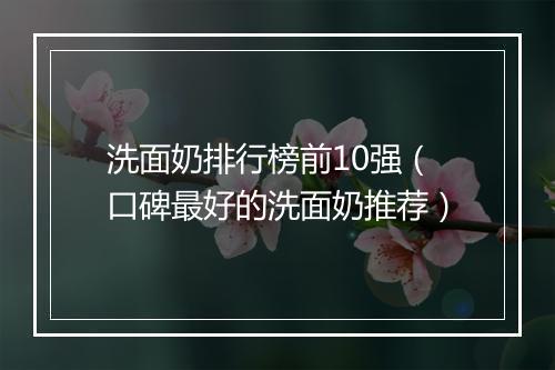 洗面奶排行榜前10强（口碑最好的洗面奶推荐）