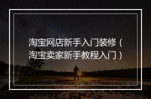 淘宝网店新手入门装修（淘宝卖家新手教程入门）