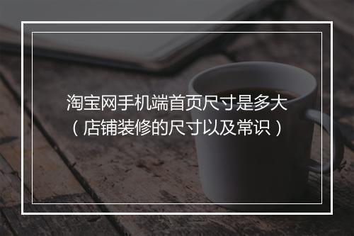淘宝网手机端首页尺寸是多大（店铺装修的尺寸以及常识）