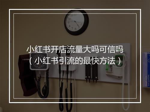 小红书开店流量大吗可信吗（小红书引流的最快方法）
