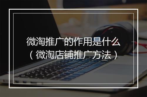 微淘推广的作用是什么（微淘店铺推广方法）