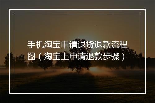 手机淘宝申请退货退款流程图（淘宝上申请退款步骤）