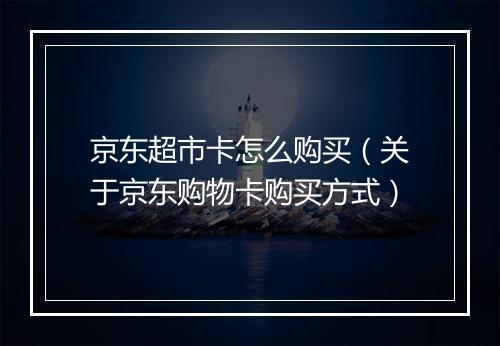 京东超市卡怎么购买（关于京东购物卡购买方式）