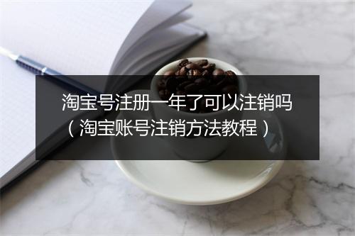 淘宝号注册一年了可以注销吗（淘宝账号注销方法教程）