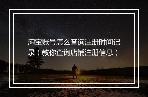 淘宝账号怎么查询注册时间记录（教你查询店铺注册信息）