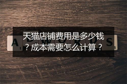 天猫店铺费用是多少钱？成本需要怎么计算？