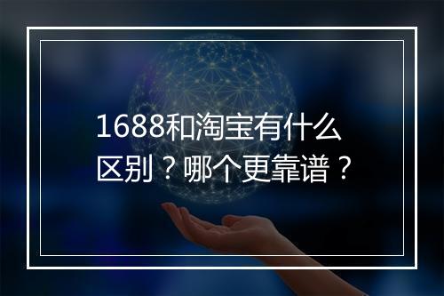 1688和淘宝有什么区别？哪个更靠谱？