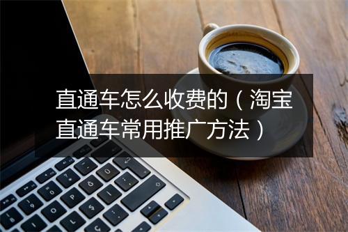 直通车怎么收费的（淘宝直通车常用推广方法）