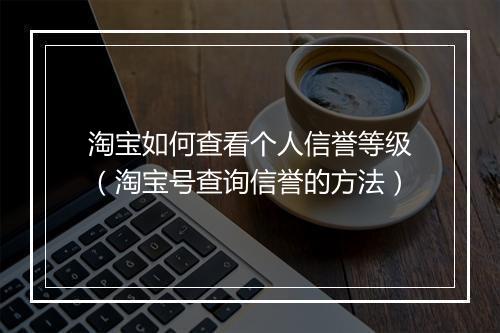 淘宝如何查看个人信誉等级（淘宝号查询信誉的方法）