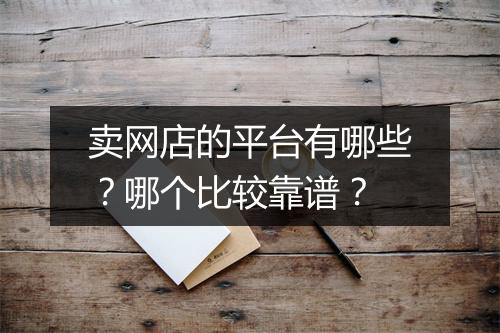 卖网店的平台有哪些？哪个比较靠谱？
