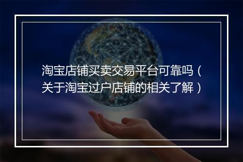 淘宝店铺买卖交易平台可靠吗（关于淘宝过户店铺的相关了解）