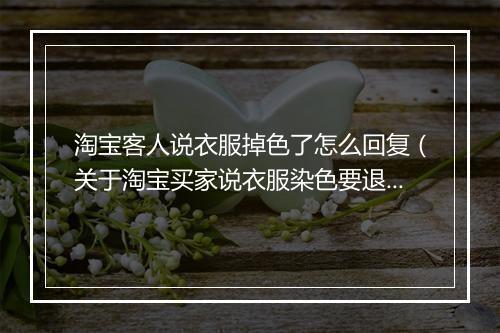 淘宝客人说衣服掉色了怎么回复（关于淘宝买家说衣服染色要退货处理方法）