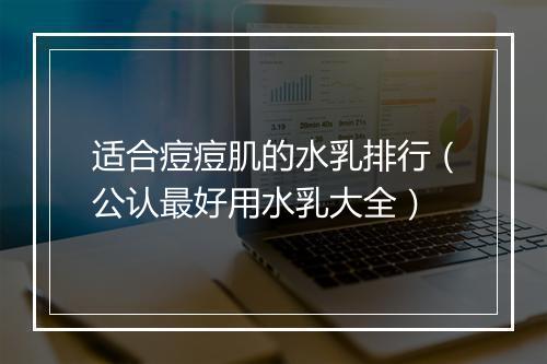 适合痘痘肌的水乳排行（公认最好用水乳大全）